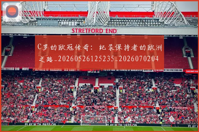 C罗的欧冠传奇：纪录保持者的欧洲之路_20260526125235_20260702042328