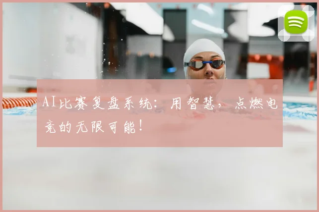 AI比赛复盘系统：用智慧，点燃电竞的无限可能！