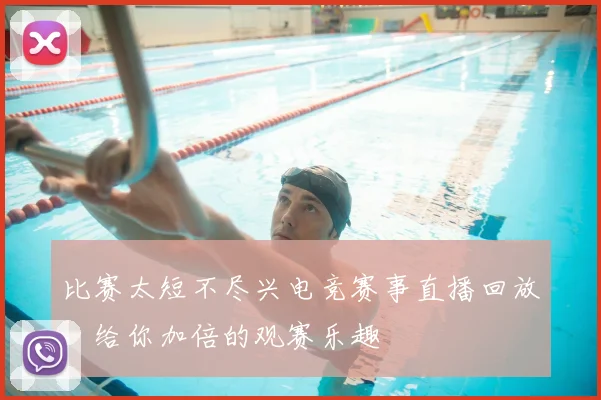 比赛太短不尽兴电竞赛事直播回放，给你加倍的观赛乐趣