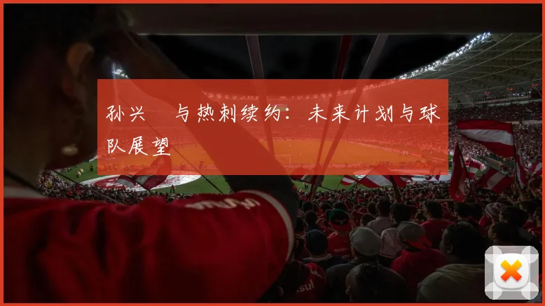 孙兴慜与热刺续约：未来计划与球队展望