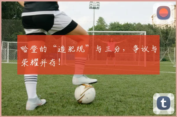 哈登的“造犯规”与三分，争议与荣耀并存！