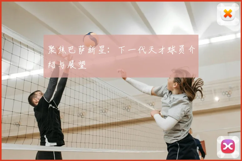 聚焦巴萨新星：下一代天才球员介绍与展望