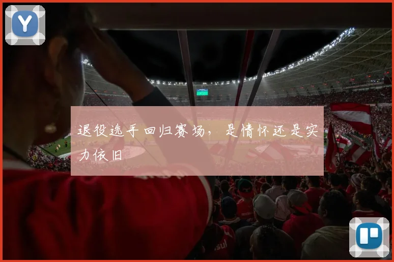 退役选手回归赛场，是情怀还是实力依旧