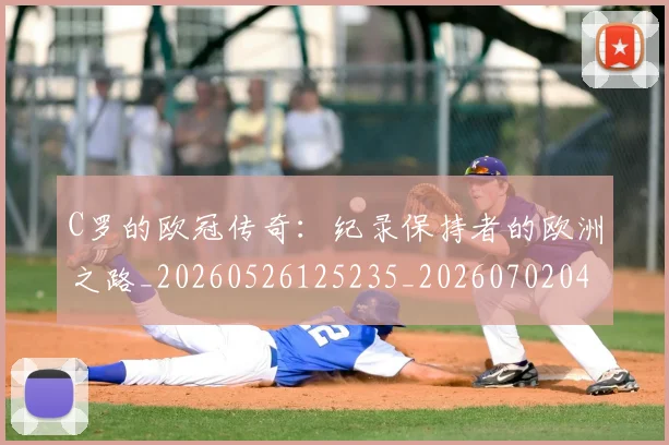 C罗的欧冠传奇：纪录保持者的欧洲之路_20260526125235_20260702042328
