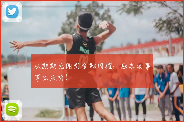 从默默无闻到金靴闪耀，励志故事等你来听！