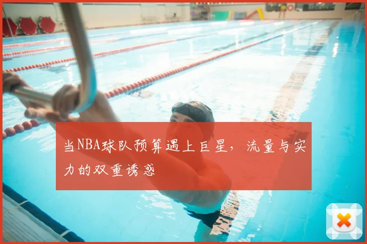 当NBA球队预算遇上巨星，流量与实力的双重诱惑