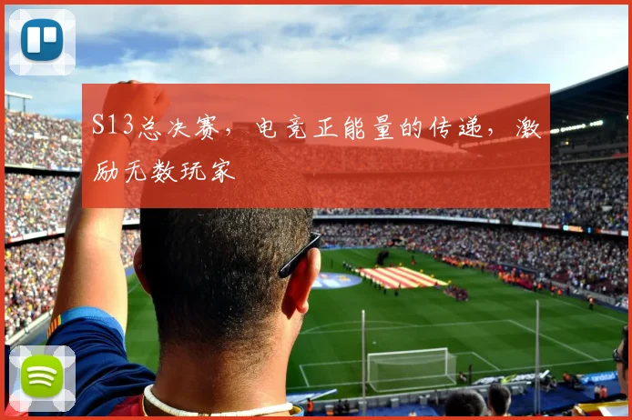 S13总决赛，电竞正能量的传递，激励无数玩家