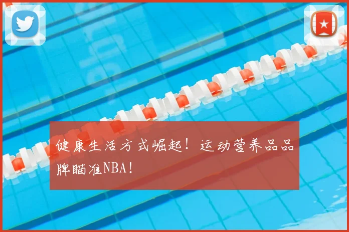 健康生活方式崛起！运动营养品品牌瞄准NBA！
