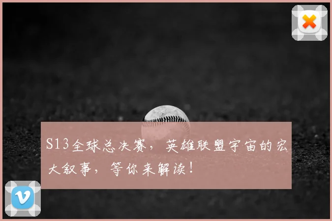 S13全球总决赛，英雄联盟宇宙的宏大叙事，等你来解读！