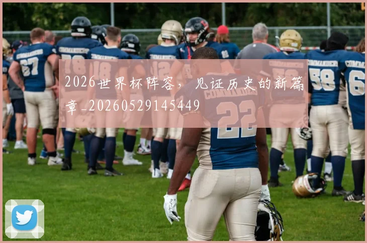2026世界杯阵容，见证历史的新篇章_20260529145449
