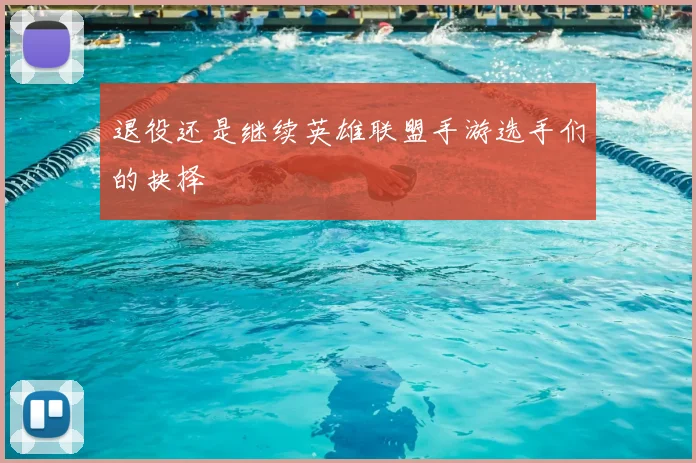 退役还是继续英雄联盟手游选手们的抉择
