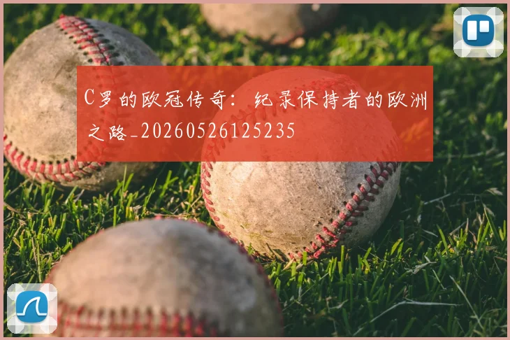 C罗的欧冠传奇：纪录保持者的欧洲之路_20260526125235