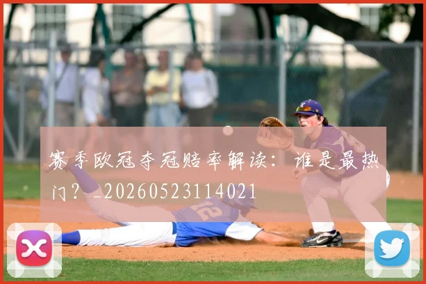 赛季欧冠夺冠赔率解读：谁是最热门？_20260523114021