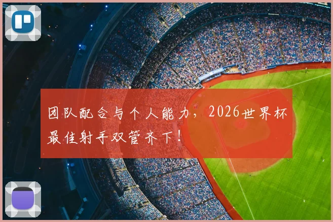 团队配合与个人能力，2026世界杯最佳射手双管齐下！