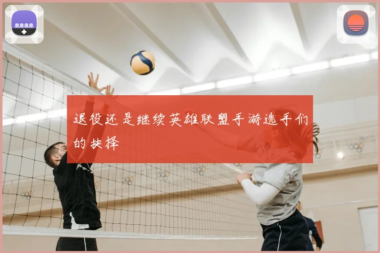 退役还是继续英雄联盟手游选手们的抉择
