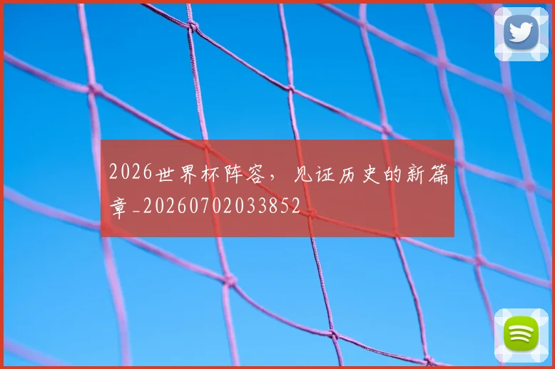 2026世界杯阵容，见证历史的新篇章_20260702033852