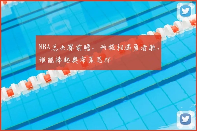 NBA总决赛前瞻，两强相遇勇者胜，谁能捧起奥布莱恩杯