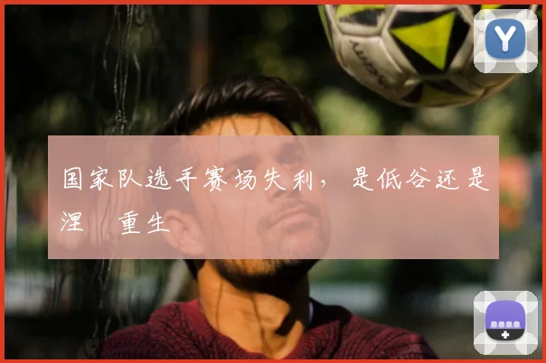 国家队选手赛场失利，是低谷还是涅槃重生