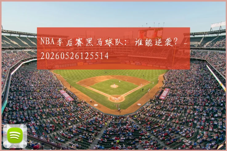 NBA季后赛黑马球队:谁能逆袭?_20260526125514