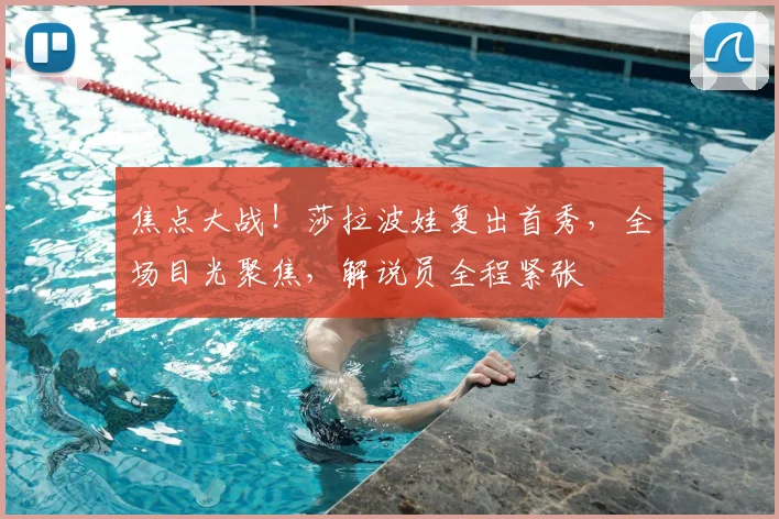 焦点大战！莎拉波娃复出首秀，全场目光聚焦，解说员全程紧张