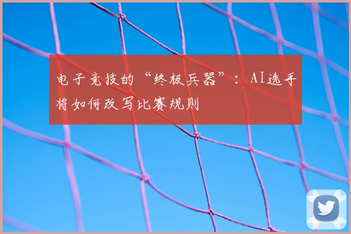 电子竞技的“终极兵器”：AI选手将如何改写比赛规则