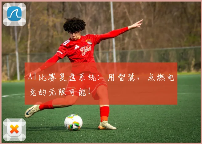 AI比赛复盘系统：用智慧，点燃电竞的无限可能！