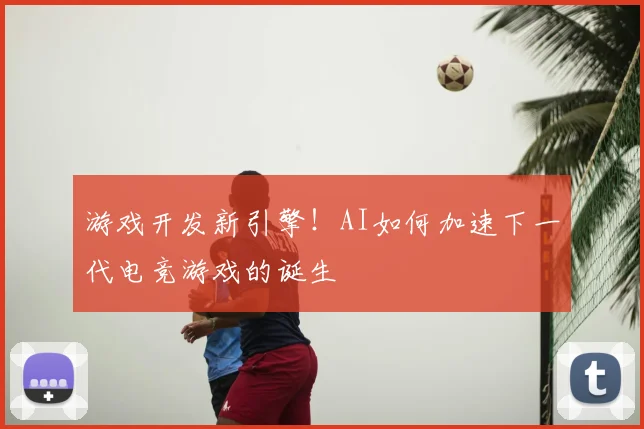 游戏开发新引擎!AI如何加速下一代电竞游戏的诞生
